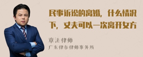 民事诉讼的离婚，什么情况下，丈夫可以一次离开女方