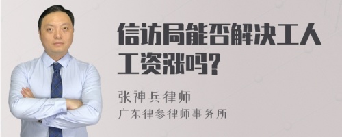 信访局能否解决工人工资涨吗?