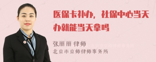 医保卡补办，社保中心当天办就能当天拿吗