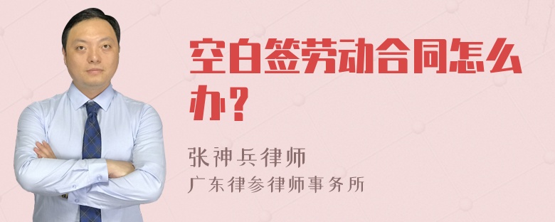 空白签劳动合同怎么办？