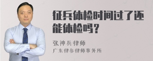 征兵体检时间过了还能体检吗？