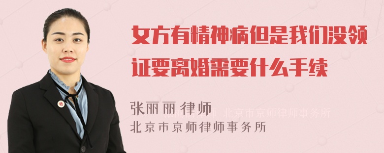 女方有精神病但是我们没领证要离婚需要什么手续