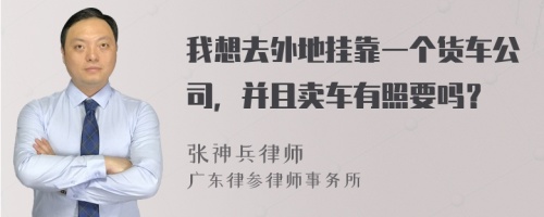 我想去外地挂靠一个货车公司，并且卖车有照要吗？