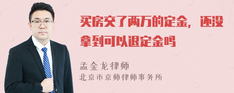 买房交了两万的定金，还没拿到可以退定金吗