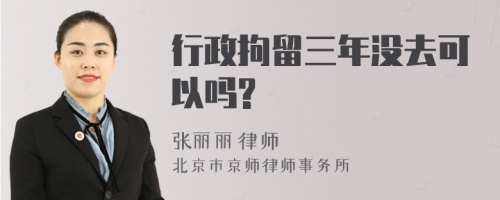 行政拘留三年没去可以吗?