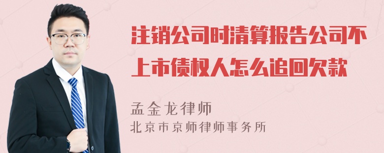 注销公司时清算报告公司不上市债权人怎么追回欠款