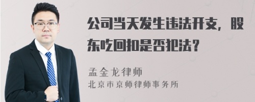 公司当天发生违法开支，股东吃回扣是否犯法？