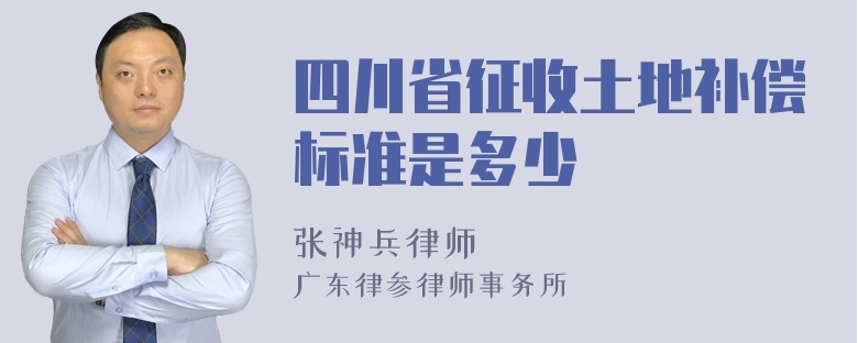 四川省征收土地补偿标准是多少