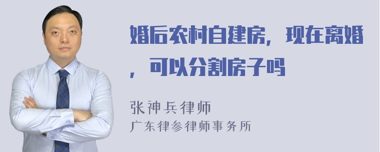 婚后农村自建房，现在离婚，可以分割房子吗