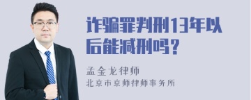 诈骗罪判刑13年以后能减刑吗？