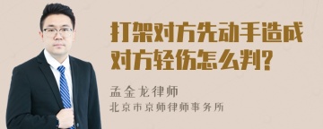 打架对方先动手造成对方轻伤怎么判?