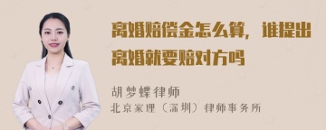 离婚赔偿金怎么算，谁提出离婚就要赔对方吗