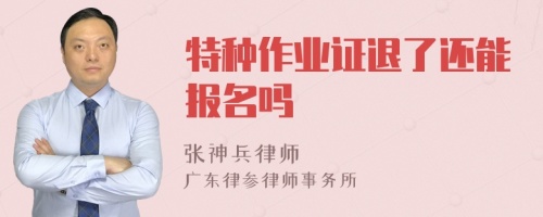 特种作业证退了还能报名吗