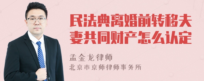 民法典离婚前转移夫妻共同财产怎么认定