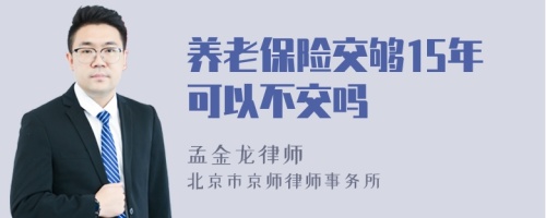 养老保险交够15年可以不交吗