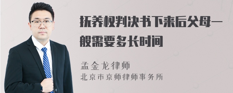 抚养权判决书下来后父母一般需要多长时间