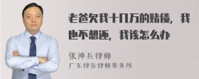 老爸欠我十几万的赌债，我也不想还，我该怎么办