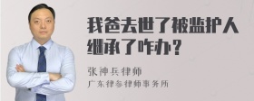 我爸去世了被监护人继承了咋办？