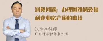 减免问题；办理困难减免福利企业房产税的申请