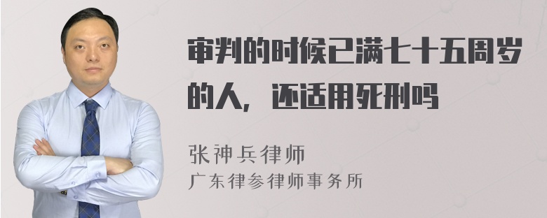 审判的时候已满七十五周岁的人，还适用死刑吗