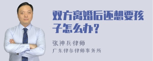 双方离婚后还想要孩子怎么办？