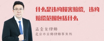 什么是违约损害赔偿，违约赔偿范围包括什么