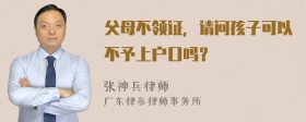 父母不领证，请问孩子可以不予上户口吗？