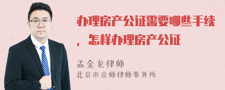 办理房产公证需要哪些手续，怎样办理房产公证