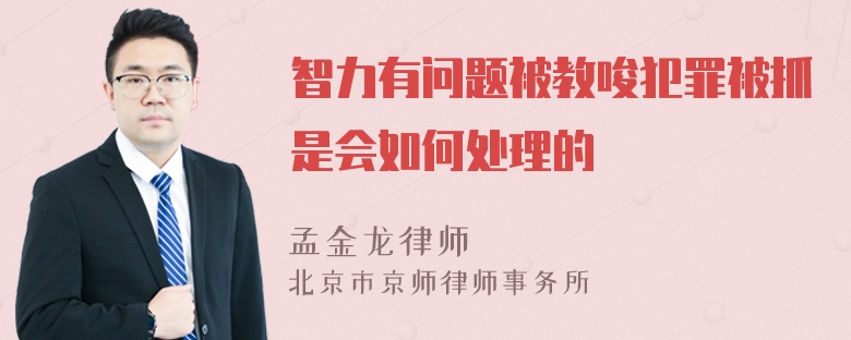 智力有问题被教唆犯罪被抓是会如何处理的