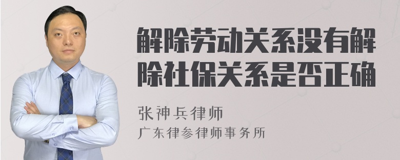 解除劳动关系没有解除社保关系是否正确