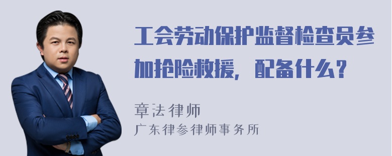 工会劳动保护监督检查员参加抢险救援，配备什么？