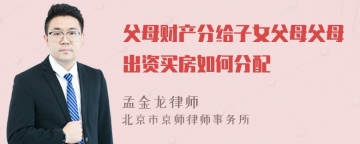 父母财产分给子女父母父母出资买房如何分配