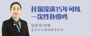 社保没满15年可以一次性补缴吗