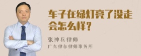 车子在绿灯亮了没走会怎么样？