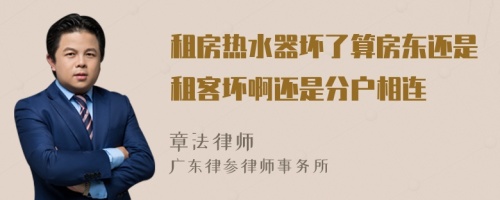 租房热水器坏了算房东还是租客坏啊还是分户相连