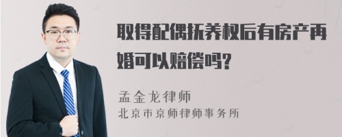 取得配偶抚养权后有房产再婚可以赔偿吗?