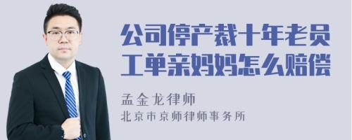 公司停产裁十年老员工单亲妈妈怎么赔偿