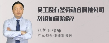 员工没有签劳动合同被公司辞退如何赔偿？