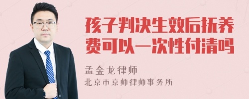 孩子判决生效后抚养费可以一次性付清吗