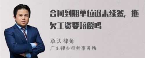 合同到期单位迟未续签，拖欠工资要赔偿吗