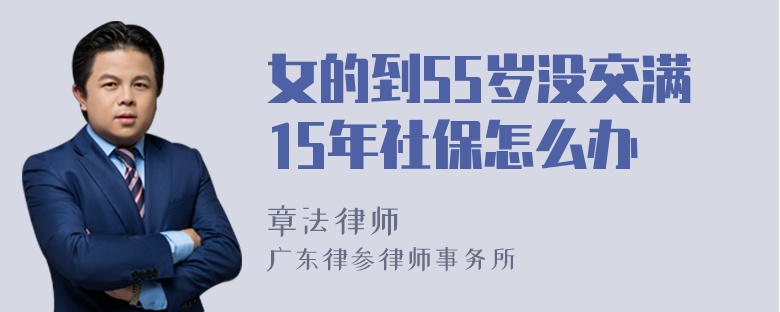 女的到55岁没交满15年社保怎么办