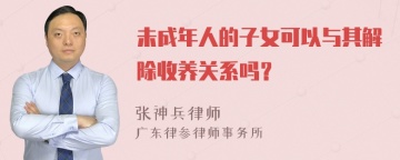 未成年人的子女可以与其解除收养关系吗？