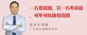 一方要离婚，另一方不同意，可不可以协议离婚