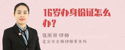 16岁办身份证怎么办？