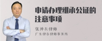 申请办理继承公证的注意事项