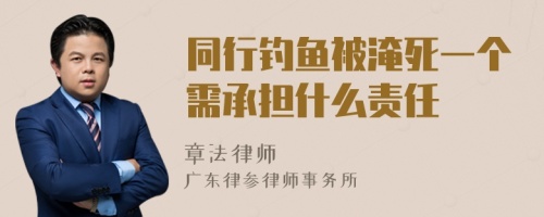 同行钓鱼被淹死一个需承担什么责任