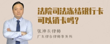 法院司法冻结银行卡可以销卡吗？