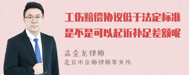 工伤赔偿协议低于法定标准是不是可以起诉补足差额呢