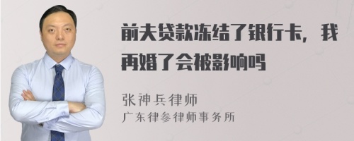 前夫贷款冻结了银行卡，我再婚了会被影响吗