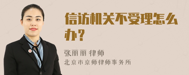 信访机关不受理怎么办？